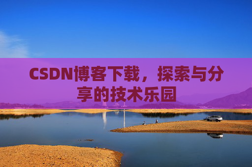 CSDN博客下载,探索与分享的技术乐园 CSDN博客下载,探索与分享的技术乐园